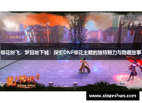 樱花纷飞,梦回地下城:探索DNF樱花主题的独特魅力与隐藏故事 樱花纷飞,梦回地下城:探索DNF樱花主题的独特魅力与隐藏故事