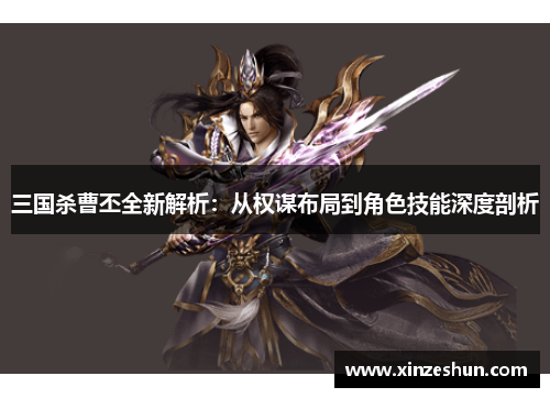 三国杀曹丕全新解析：从权谋布局到角色技能深度剖析