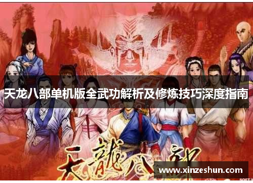 天龙八部单机版全武功解析及修炼技巧深度指南 天龙八部单机版全武功解析及修炼技巧深度指南