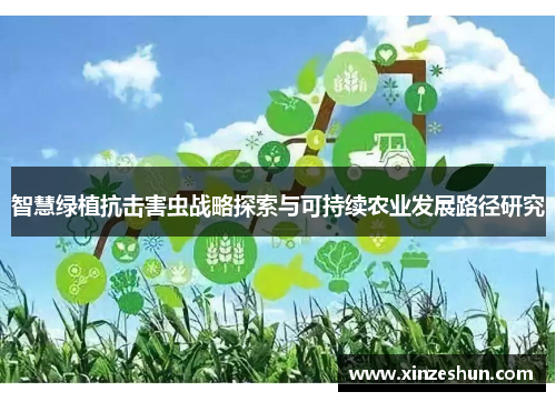 智慧绿植抗击害虫战略探索与可持续农业发展路径研究 智慧绿植抗击害虫战略探索与可持续农业发展路径研究
