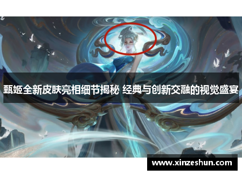 甄姬全新皮肤亮相细节揭秘 经典与创新交融的视觉盛宴 甄姬全新皮肤亮相细节揭秘 经典与创新交融的视觉盛宴